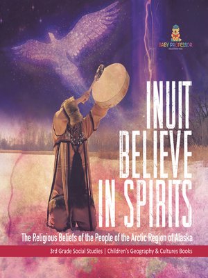 cover image of Inuit Believe in Spirits --The Religious Beliefs of the People of the Arctic Region of Alaska--3rd Grade Social Studies--Children's Geography & Cultures Books
